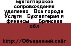 Бухгалтерское сопровождение удаленно - Все города Услуги » Бухгалтерия и финансы   . Брянская обл.
